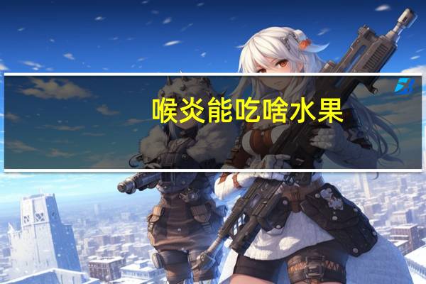 喉炎能吃啥水果(急性喉炎吃什么水果)
