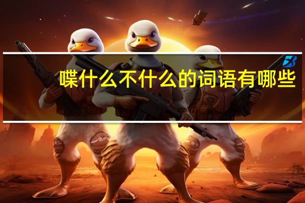 喋什么不什么的词语有哪些?