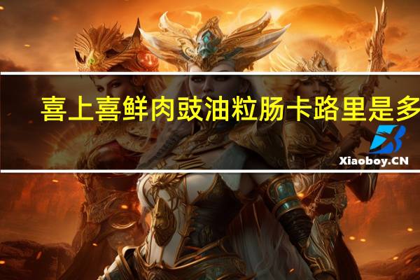 喜上喜鲜肉豉油粒肠卡路里是多少