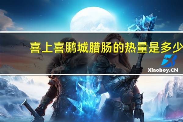 喜上喜鹏城腊肠的热量是多少