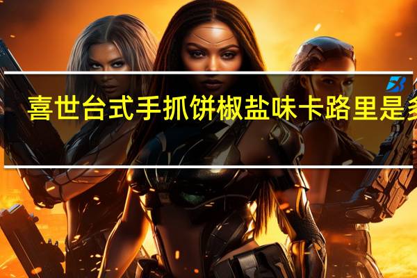 喜世 台式手抓饼椒盐味卡路里是多少
