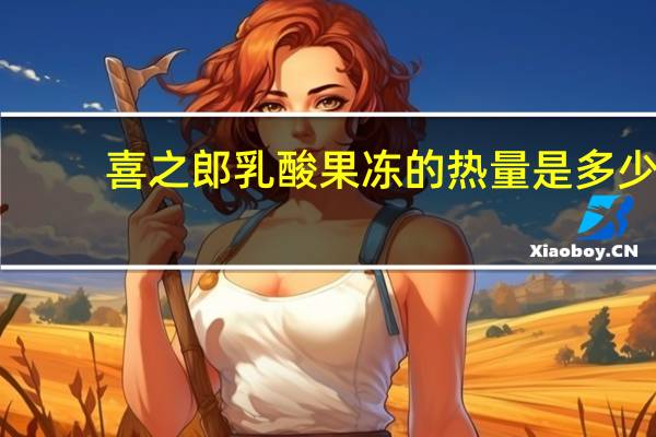 喜之郎 乳酸果冻的热量是多少