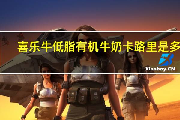 喜乐牛 低脂有机牛奶卡路里是多少