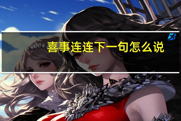 喜事连连下一句怎么说(喜事连连)