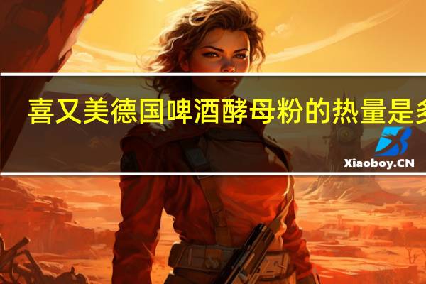 喜又美德国啤酒酵母粉的热量是多少