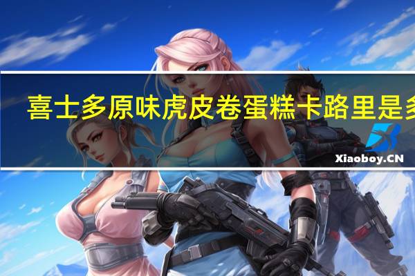 喜士多 原味虎皮卷蛋糕卡路里是多少