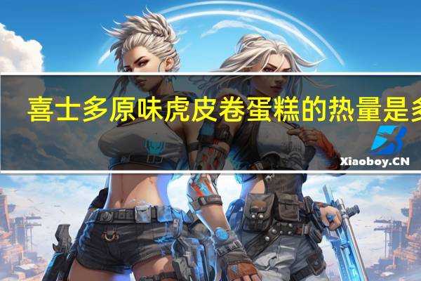 喜士多 原味虎皮卷蛋糕的热量是多少