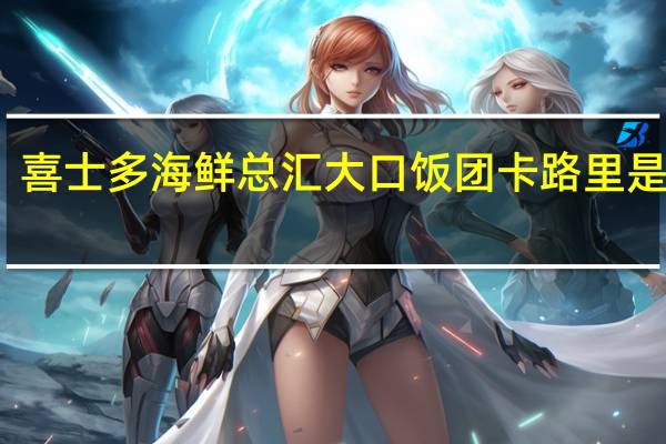 喜士多 海鲜总汇大口饭团卡路里是多少