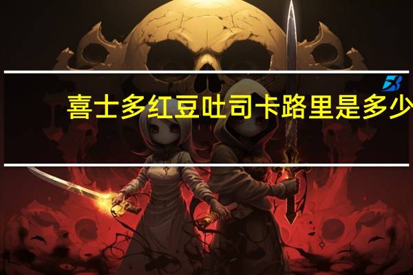 喜士多 红豆吐司卡路里是多少