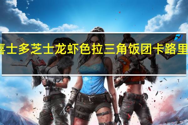 喜士多 芝士龙虾色拉三角饭团卡路里是多少