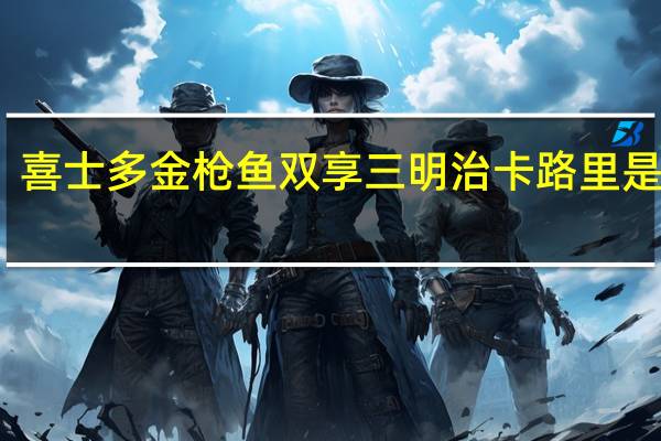 喜士多 金枪鱼双享三明治卡路里是多少