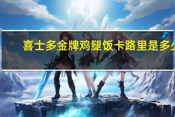 喜士多金牌鸡腿饭卡路里是多少