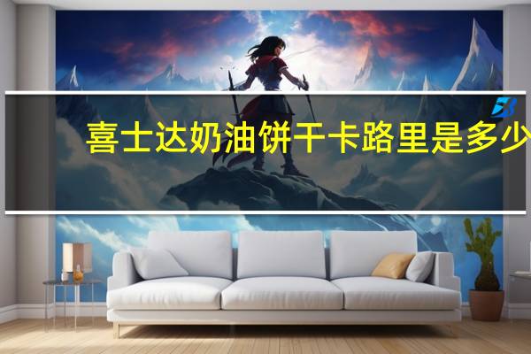 喜士达 奶油饼干卡路里是多少