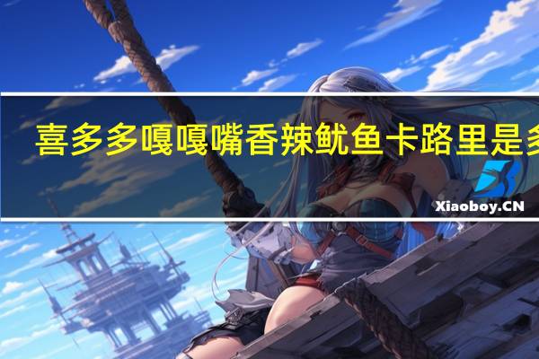 喜多多 嘎嘎嘴香辣鱿鱼卡路里是多少