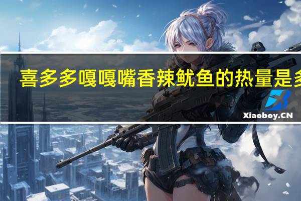 喜多多 嘎嘎嘴香辣鱿鱼的热量是多少