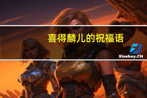 喜得麟儿的祝福语（祝喜得麟儿）