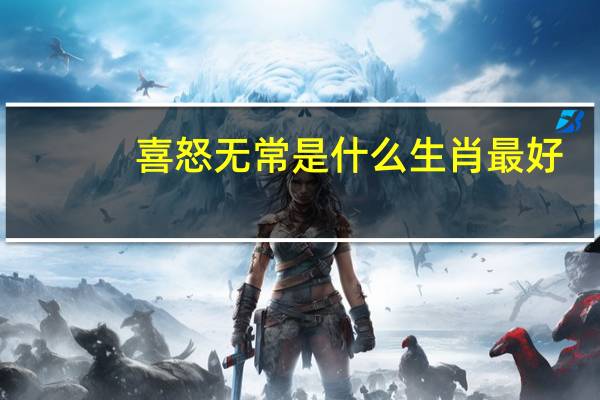 喜怒无常是什么生肖最好（喜怒无常是什么生肖）