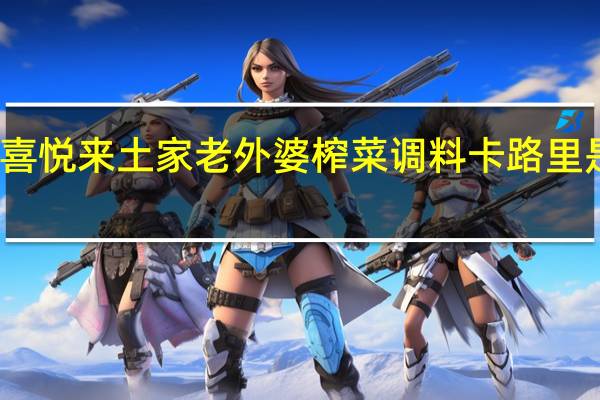 喜悦来 土家老外婆榨菜调料卡路里是多少