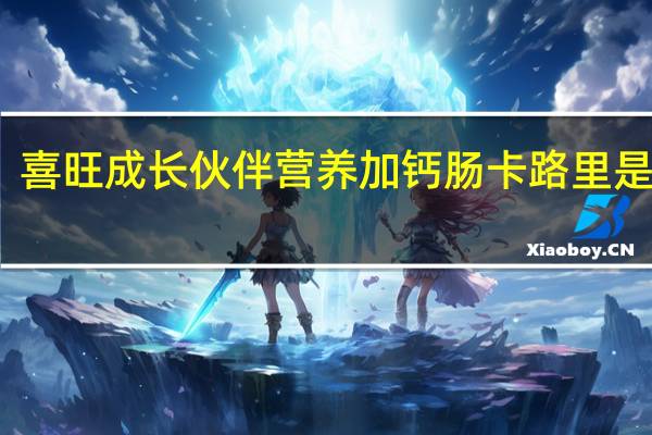 喜旺 成长伙伴营养加钙肠卡路里是多少