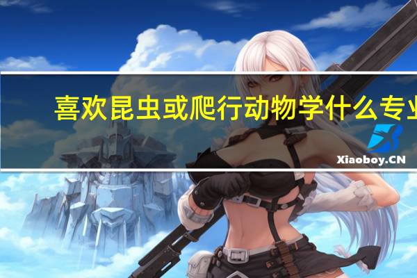 喜欢昆虫或爬行动物学什么专业
