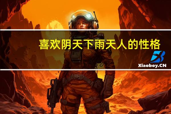 喜欢阴天下雨天人的性格（喜欢刮风和下雨的人的性格是怎样的）