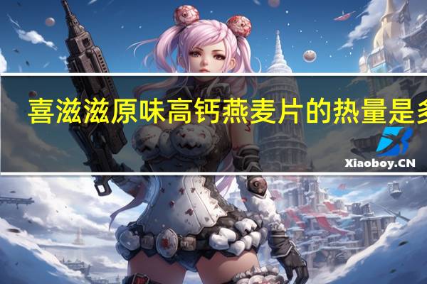 喜滋滋 原味高钙燕麦片的热量是多少