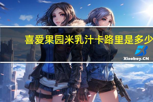 喜爱果园 米乳汁卡路里是多少