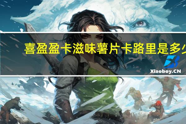 喜盈盈 卡滋味薯片卡路里是多少