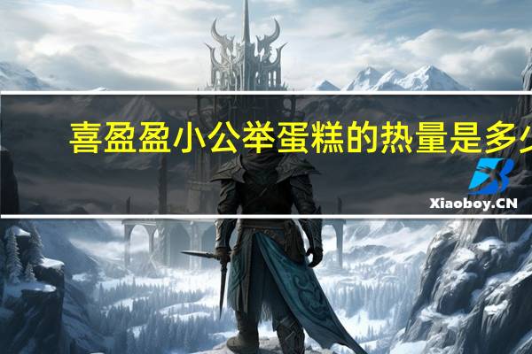 喜盈盈 小公举蛋糕的热量是多少