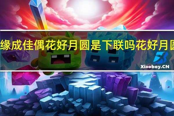 喜结良缘成佳偶花好月圆是下联吗 花好月圆下一句对联