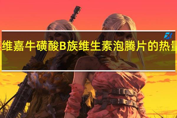 喜维嘉 牛磺酸B族维生素泡腾片的热量是多少