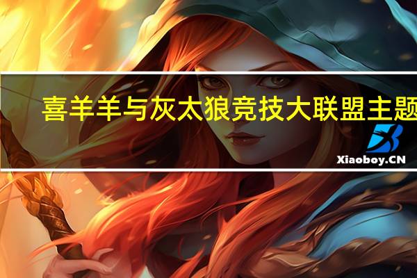 喜羊羊与灰太狼竞技大联盟主题曲（喜羊羊与灰太狼竞技大联盟）