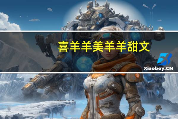 喜羊羊美羊羊甜文（喜羊羊美羊羊甜蜜校园）