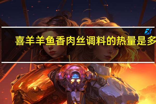 喜羊羊 鱼香肉丝调料的热量是多少