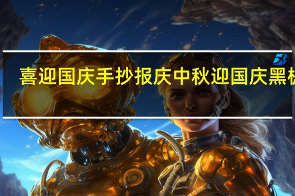 喜迎国庆手抄报 庆中秋迎国庆黑板报
