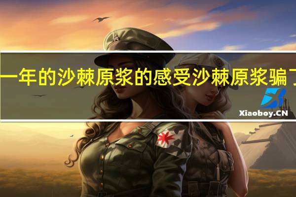 喝了一年的沙棘原浆的感受 沙棘原浆骗了多少人喝