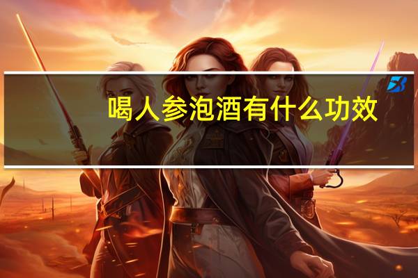 喝人参泡酒有什么功效（人参酒的好处）