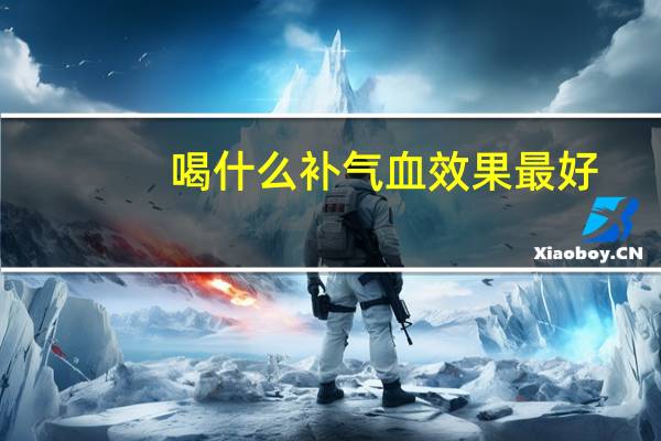 喝什么补气血效果最好（吃什么补气血效果最好）