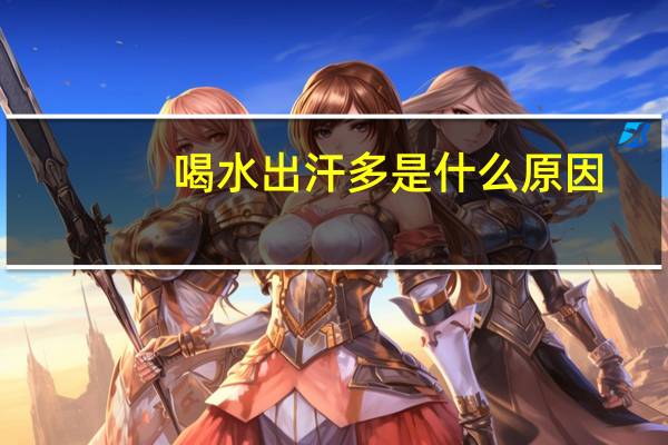 喝水出汗多是什么原因(为什么一喝水就出汗)