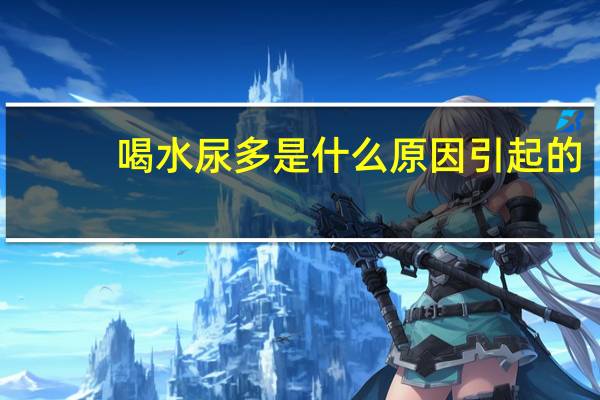 喝水尿多是什么原因引起的（喝水尿多是什么原因）