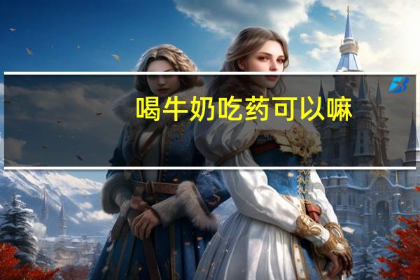 喝牛奶吃药可以嘛(喝牛奶可以吃药吗)