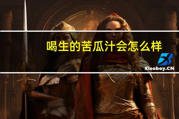 喝生的苦瓜汁会怎么样（苦瓜汁生喝还是熟喝）