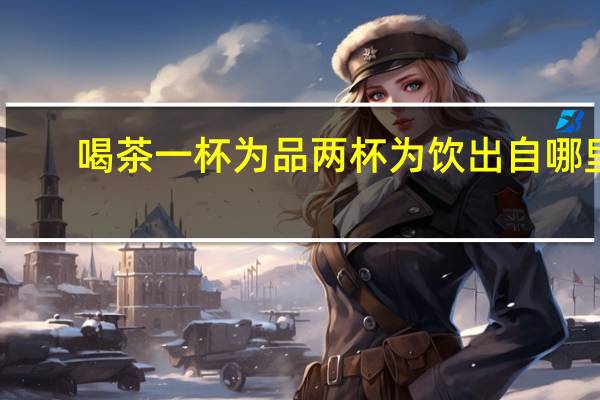 喝茶一杯为品两杯为饮出自哪里