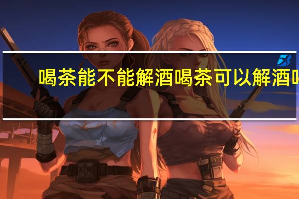 喝茶能不能解酒 喝茶可以解酒吗