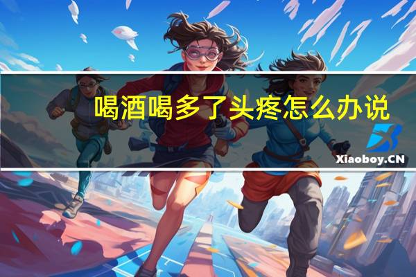 喝酒喝多了头疼怎么办说（喝酒喝多了头疼怎么办）