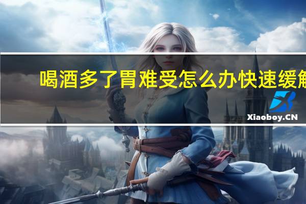喝酒多了胃难受怎么办快速缓解（喝酒多了胃难受怎么办）