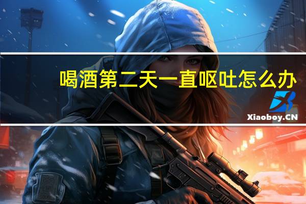 喝酒第二天一直呕吐怎么办(喝酒后一直呕吐怎么办)