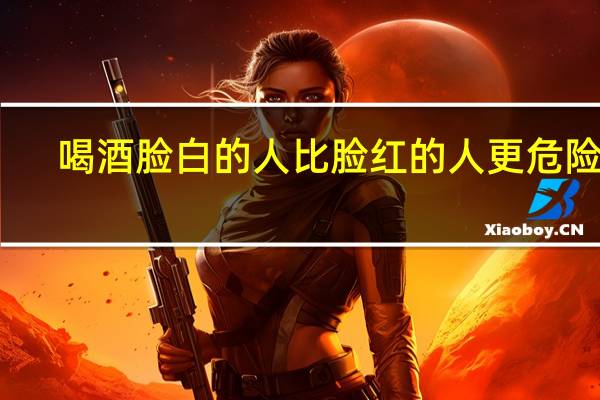 喝酒脸白的人比脸红的人更危险吗（喝酒脸白好不好）
