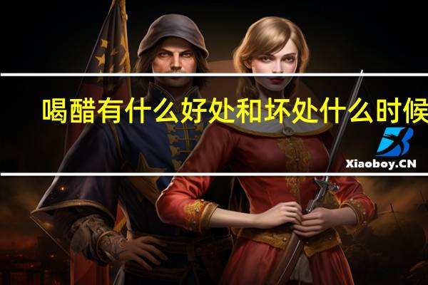 喝醋有什么好处和坏处什么时候喝（喝醋有什么好处）