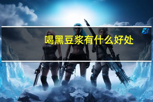 喝黑豆浆有什么好处（豆浆有什么好处）